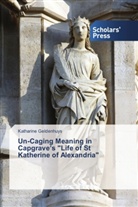 Katharine Geldenhuys - Un-Caging Meaning in Capgrave's "Life of St Katherine of Alexandria"