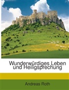 Andreas Roth - Wunderwürdiges Leben und Heiligsprechung