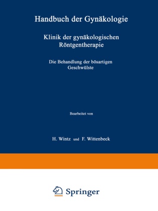 Wintz, H Wintz, H. Wintz, F Wittenbeck, F. Wittenbeck - Klinik der gynäkologischen Röntgentherapie - Zweiter Teil Die Behandlung der bösartigen Geschwülste