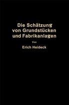 Erich Heideck - Die Schätzung von industriellen Grundstücken und Fabrikanlagen sowie von Grundstücken und Gebäuden zu Geschäfts- und Wohnzwecken
