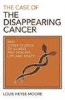 Louis Heyse-Moore - The Case of the Disappearing Cancer: And Other Stories of Illness and Healing, Life and Death