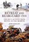 Jerry Murland - Retreat and Rearguard 1914: The BEF's Actions From Mons to the Marne