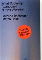 Caroline Bachmann, Stefan Banz, Debraine, Caroline Bachmann, Stefan Banz - What Duchamp Abandoned for the Waterfall