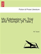 W. Tovani - My Edelweiss; or, Trial and Triumph. [A tale.]