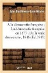BARTHELEMY SAINT-HIL, Jules Barthélemy Saint-Hilaire, Barthelemy-st-hilair, Barthelemy-St-Hilaire-J, Jules Barthélemy Saint-Hilaire - A la democratie francaise la