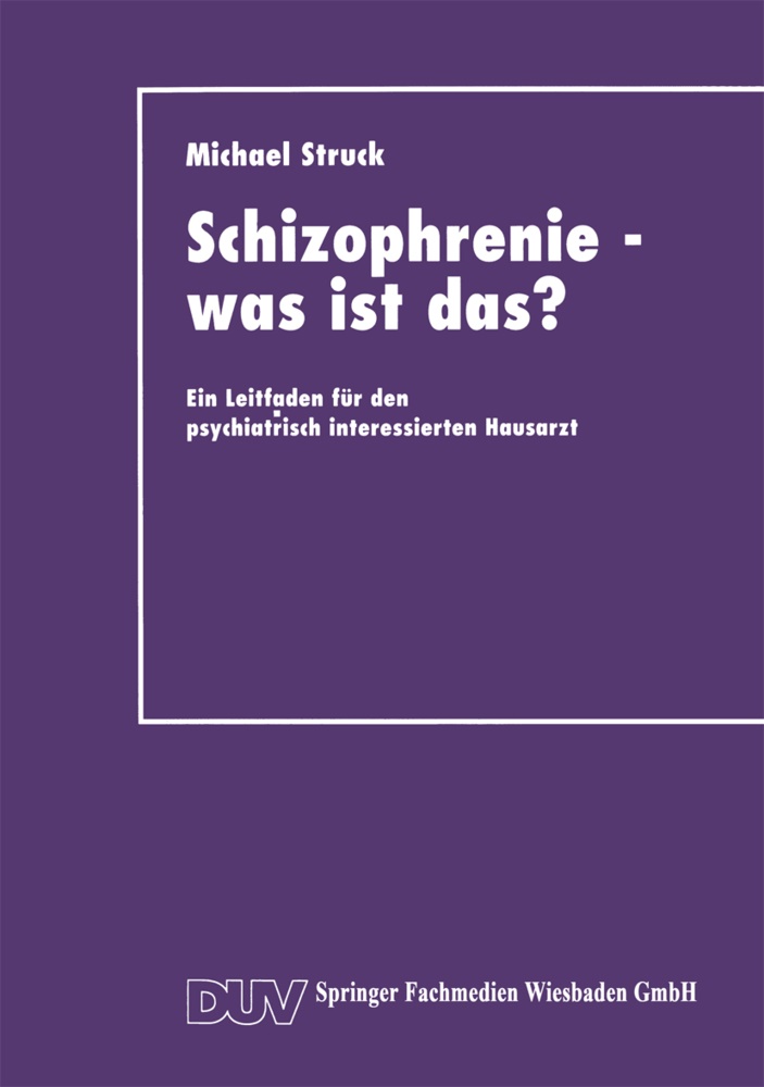Michael Struck - Schizophrenie - was ist das? Ein Leitfaden für den psychiatrisch interessierten Hausarzt