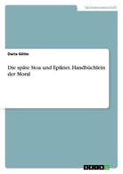 Daria Götte - Die späte Stoa und Epiktet. Handbüchlein der Moral