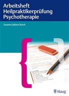 Susanne J. Bosch, Susanne Juliana Bosch - Arbeitsheft Heilpraktikerprüfung Psychotherapie