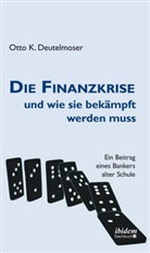 Otto Deutelmoser, Otto K Deutelmoser, Otto K. Deutelmoser - Die Finanzkrise und wie sie bekämpft werden muss