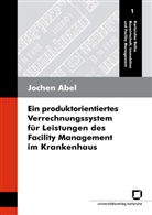 Jochen Abel - Ein produktorientiertes Verrechnungssystem für Leistungen des Facility Management im Krankenhaus