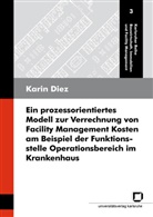 Karin Diez - Ein prozessorientiertes Modell zur Verrechnung von Facility Management Kosten am Beispiel der Funktionsstelle Operationsbereich im Krankenhaus