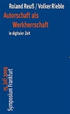 Roland Reuss, Volker Rieble, Roland Reuss, Volker Rieble - Autorschaft als Werkherrschaft in digitaler Zeit