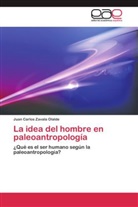 Juan Carlos Zavala Olalde - La idea del hombre en paleoantropología