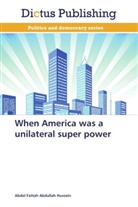 Abdel Fattah Abdallah Hussein - When America was a unilateral super power