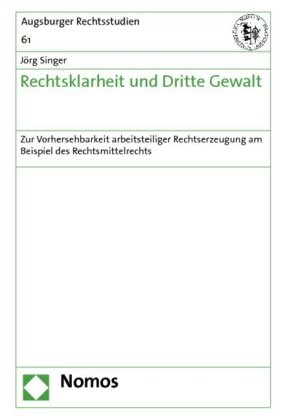 Jörg Singer - Rechtsklarheit und Dritte Gewalt - Zur Vorhersehbarkeit arbeitsteiliger Rechtserzeugung am Beispiel des Rechtsmittelrechts