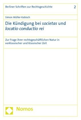 Simon Müller-Kabisch - Die Kündigung bei societas und locatio conductio rei - Zur Frage ihrer rechtsgeschäftlichen Natur in vorklassischer und klassischer Zeit