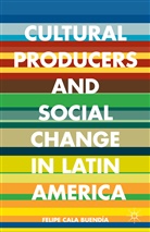 F. Cala Buendia, F. Cala Buendía, Felipe Cala Buendía, Felipe Cala Buendia, Felipe Cala Buendía, Kenneth A Loparo... - Cultural Producers and Social Change in Latin America
