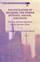 Gorana Jozelic Ognjenovic, Kenneth A Loparo, Jasna Jozeli?, Jozelic, J Jozelic, J. Jozelic... - Politicization of Religion, the Power of State, Nation, and Faith