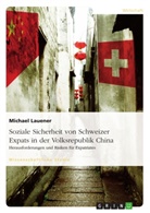 Michael Lauener - Soziale Sicherheit von Schweizer Expats in der Volksrepublik China. Herausforderungen und Risiken für Expatriates