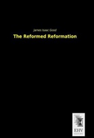James I. Good, James Isaac Good - The Reformed Reformation