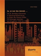 Ulrich Krieter - Ja, so war das damals : Die St. Bonifatius-Gemeinde in Hamburg-Wilhelmsburg zu Zeiten des Pfarrers Krieter, 35 Zeitzeugen berichten aus den Jahren 1934 bis 1963