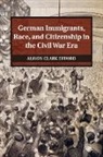 Alison Clark Efford - German Immigrants, Race, and Citizenship in the Civil War Era