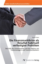 Daniel Krüger - Die Finanzmarktkrise als Resultat habituell verfestigter Praktiken