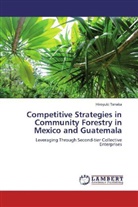 Hiroyuki Tanaka - Competitive Strategies in Community Forestry in Mexico and Guatemala