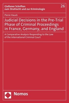 Pierre Hauck - Judicial Decisions in the Pre-Trial Phase of Criminal Proceedings in France, Germany, and England - A Comparative Analysis Responding to the Law of the International Criminal Court