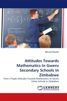 Manuel Rwodzi - Attitudes Towards Mathematics In Gweru Secondary Schools In Zimbabwe