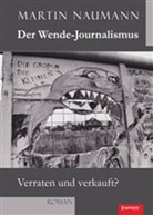 Martin Naumann - Der Wende-Journalismus. Verraten und verkauft?