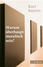 Kurt Bayertz - Warum überhaupt moralisch sein?
