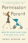 MD Berman, MD Robin Berman, Robin Berman, Robin Berman MD, MD Robin Berman - Permission to Parent - How to Raise Your Child with Love and Limits