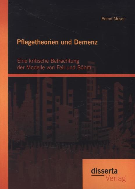 Bernd Meyer - Pflegetheorien und Demenz Eine kritische Betrachtung der Modelle von Feil und Böhm