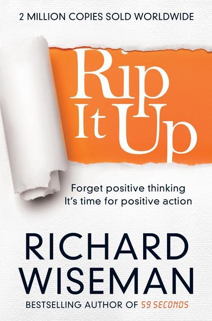 Richard Wiseman - Rip It Up - Forget positive thinking, it's time for positive action