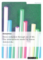 Anonym, Anonymous - Stress reduction through joy of life. The salutogenesis model by Aaron Antonovsky