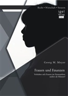 Georg M Meyer, Georg M. Meyer - Frauen und Finanzen: Verhalten sich Frauen im Finanzsektor anders als Männer?
