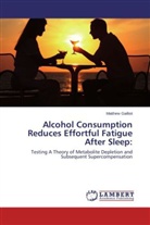 Matthew Gailliot - Alcohol Consumption Reduces Effortful Fatigue After Sleep: