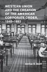 Joshua D. Wolff, Joshua D. (Columbia University Wolff, Wolff Joshua D. - Western Union and the Creation of the American Corporate Order, 1845