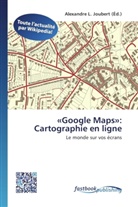 Alexandre L. Joubert, Alexandr L Joubert - «Google Maps»: Cartographie en ligne