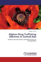 Sanjeev Kumar - Afghan Drug Trafficking Dilemma in Central Asia