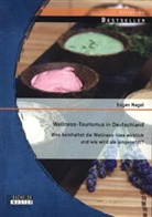 Eugen Nagel - Wellness-Tourismus in Deutschland: Was beinhaltet die Wellness-Idee wirklich und wie wird sie umgesetzt?