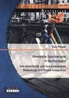 Tom Picker - Ethnische Sportvereine in Deutschland: Ihre Geschichte und ihre kontroverse Bedeutung fürs Thema Integration