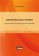 Christoph Hendrichs - Indoktrination auf der Schulbank: Wie das NS-Regime seine Schüler auf den Krieg vorbereitete
