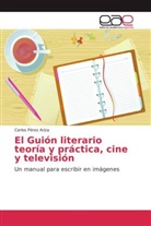 Carlos Pérez Ariza - El Guión literario teoría y práctica, cine y televisión