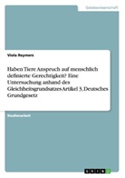 Viola Reymers - Haben Tiere Anspruch auf menschlich definierte Gerechtigkeit? Eine Untersuchung anhand des Gleichheitsgrundsatzes Artikel 3, Deutsches Grundgesetz