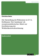 Christine Beier - Die Darstellung des Wahnsinns in E. T. A. Hoffmanns 'Der Sandmann' als rezeptionsästhetisches Mittel zur Erschütterung der Wirklichkeitswahrnehmung