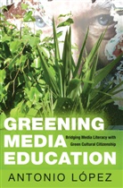 Antonio Lopez, Antonio López, Shirley R Steinberg - Greening Media Education