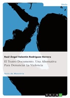 Raúl Ángel Valentín Rodríguez Herrera - El Teatro Documento. Una Alternativa Para Denunciar La Violencia