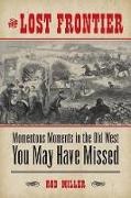 Rod Miller,  Miller Rod - Lost Frontier - Momentous Moments in the Old West You May Have Missed